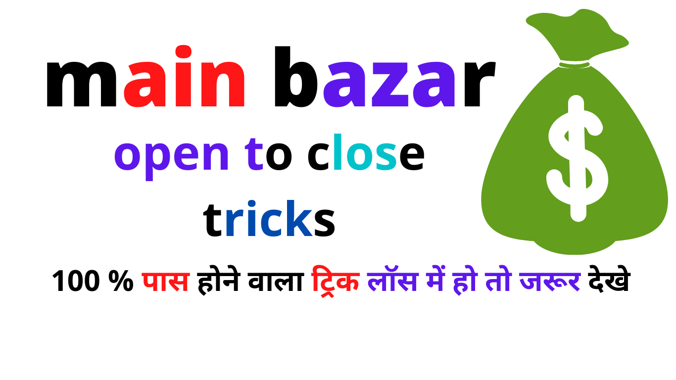 MAIN BAZAR OPEN TO CLOSE TRICK